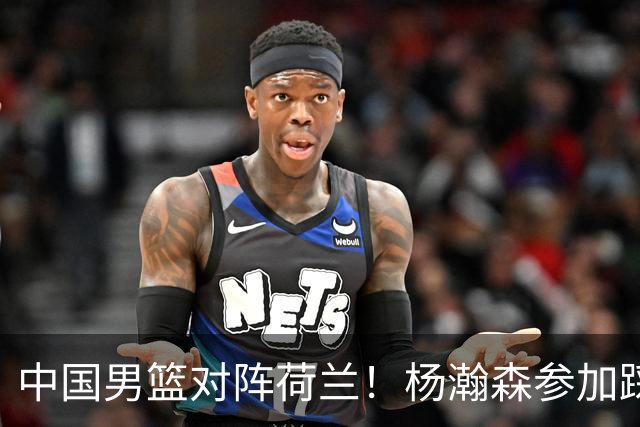 中国男篮对阵荷兰！杨瀚森参加踩场训练，NBA回来将上演首秀